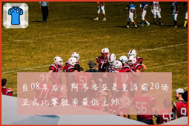 自08年后，阿韦洛亚是皇马前20场正式比赛胜率最低主帅