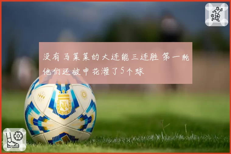 没有马莱莱的大连能三连胜 第一轮他们还被申花灌了5个球