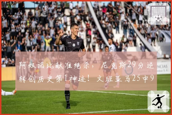 阿奴诺比献准绝杀,尼克斯29分逆转创历史第1神迹!文班亚马25中9