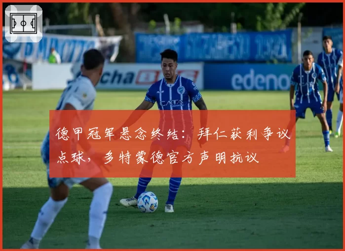 德甲冠军悬念终结：拜仁获利争议点球，多特蒙德官方声明抗议