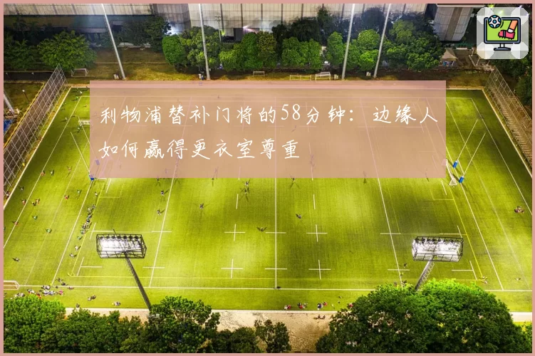利物浦替补门将的58分钟:边缘人如何赢得更衣室尊重
