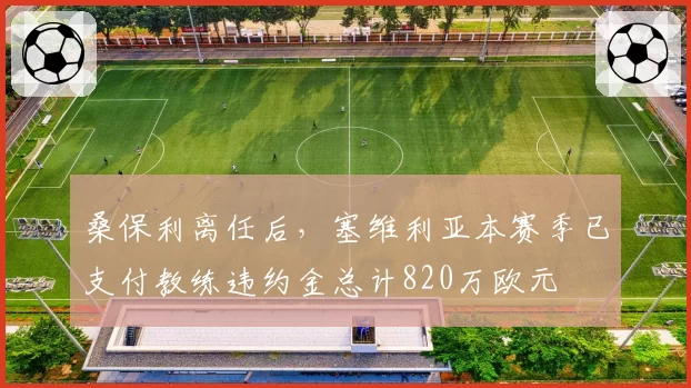 桑保利离任后,塞维利亚本赛季已支付教练违约金总计820万欧元