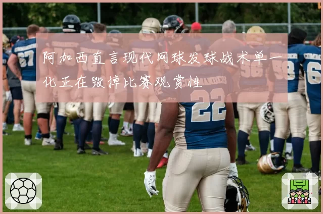 阿加西直言现代网球发球战术单一化正在毁掉比赛观赏性