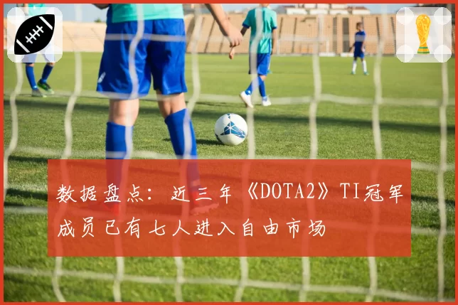数据盘点：近三年《DOTA2》TI冠军成员已有七人进入自由市场
