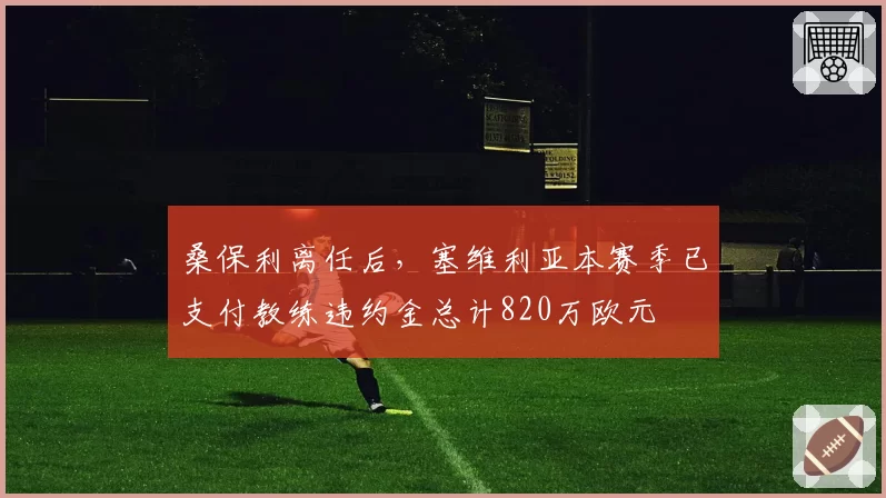 桑保利离任后,塞维利亚本赛季已支付教练违约金总计820万欧元