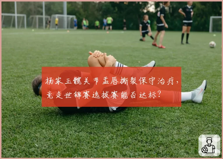 杨家玉髋关节盂唇撕裂保守治疗，竞走世锦赛选拔赛能否达标？