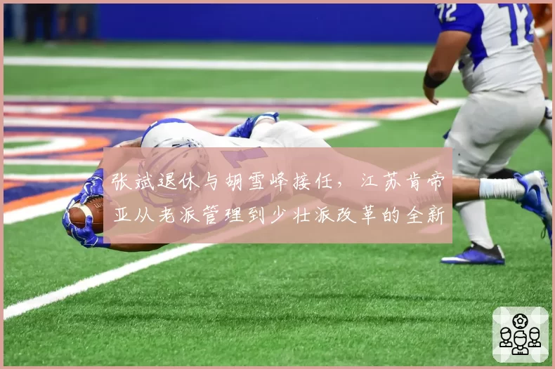 张斌退休与胡雪峰接任，江苏肯帝亚从老派管理到少壮派改革的全新尝试
