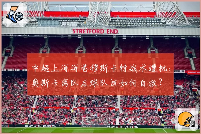 中超上海海港穆斯卡特战术遭批，奥斯卡离队后球队该如何自救？