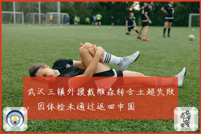 武汉三镇外援戴维森转会土超失败，因体检未通过返回中国