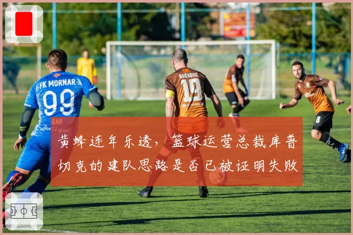 黄蜂连年乐透,篮球运营总裁库普切克的建队思路是否已被证明失败?