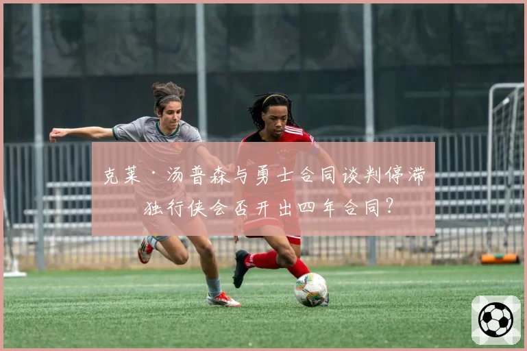 克莱·汤普森与勇士合同谈判停滞,独行侠会否开出四年合同?